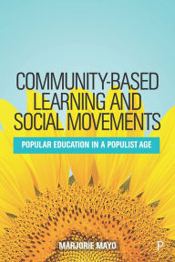 Title: Community-based Learning and Social Movements: Popular Education in a Populist Age, Author: Marjorie Mayo