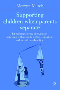 Title: Supporting Children when Parents Separate: Embedding a Crisis Intervention Approach within Family Justice, Education and Mental Health Policy, Author: Mervyn Murch