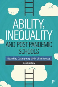 Title: Ability, Inequality and Post-Pandemic Schools: Rethinking Contemporary Myths of Meritocracy, Author: Alice Bradbury