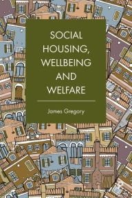 Title: Social Housing, Wellbeing and Welfare, Author: James Gregory