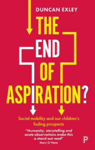 Title: The End of Aspiration?: Social Mobility and Our Children's Fading Prospects, Author: Duncan Exley
