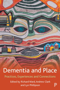 Title: Dementia and Place: Practices, Experiences and Connections, Author: Stephen Page