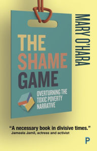 Title: The Shame Game: Overturning the Toxic Poverty Narrative, Author: Mary O'Hara