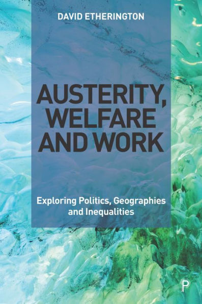 Austerity, Welfare and Work: Exploring Politics, Geographies Inequalities