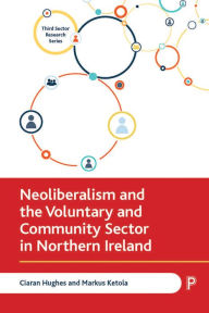 Title: Neoliberalism and the Voluntary and Community Sector in Northern Ireland, Author: Ciaran Hughes