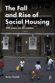 Title: The Fall and Rise of Social Housing: 100 Years on 20 Estates, Author: Becky Tunstall