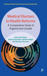 Title: Medical Doctors in Health Reforms: A Comparative Study of England and Canada, Author: Jean-Louis Denis