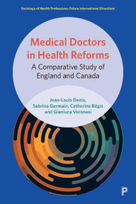 Title: Medical Doctors in Health Reforms: A Comparative Study of England and Canada, Author: Jean-Louis Denis