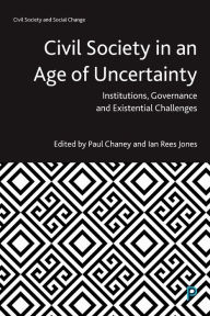 Title: Civil Society in an Age of Uncertainty: Institutions, Governance and Existential Challenges, Author: Paul Chaney