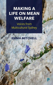 Title: Making a Life on Mean Welfare: Voices from Multicultural Sydney, Author: Emma Mitchell