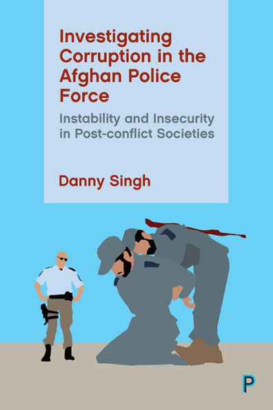 Investigating Corruption the Afghan Police Force: Instability and Insecurity Post-conflict Societies