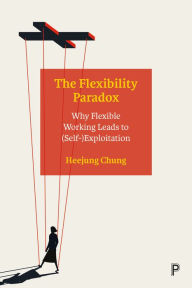 Title: The Flexibility Paradox: Why Flexible Working Leads to (Self-)Exploitation, Author: Heejung Chung