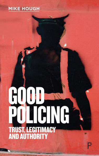 Good Policing: Trust, Legitimacy and Authority