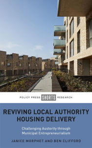 Title: Reviving Local Authority Housing Delivery: Challenging Austerity Through Municipal Entrepreneurialism, Author: Janice Morphet