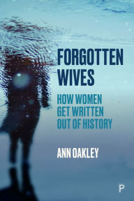 Title: Forgotten Wives: How Women Get Written Out of History, Author: Ann Oakley