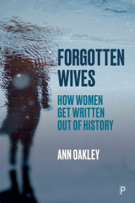 Title: Forgotten Wives: How Women Get Written Out of History, Author: Ann Oakley