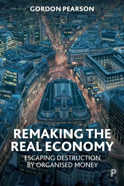 Remaking the Real Economy: Escaping Destruction by Organised Money