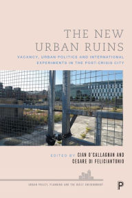 Title: The New Urban Ruins: Vacancy, Urban Politics and International Experiments in the Post-Crisis City, Author: Cian O'Callaghan