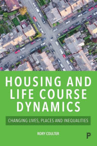 Title: Housing and Life Course Dynamics: Changing Lives, Places and Inequalities, Author: Rory Coulter