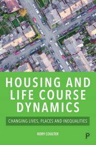 Title: Housing and Life Course Dynamics: Changing Lives, Places and Inequalities, Author: Rory Coulter