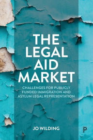 Title: The Legal Aid Market: Challenges for Publicly Funded Immigration and Asylum Legal Representation, Author: Jo Wilding