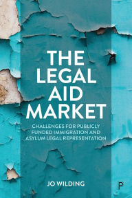 Title: The Legal Aid Market: Challenges for Publicly Funded Immigration and Asylum Legal Representation, Author: Jo Wilding