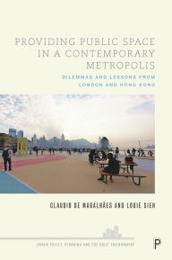 Title: Providing Public Space in a Contemporary Metropolis: Dilemmas and Lessons from London and Hong Kong, Author: Claudio De Magalhães