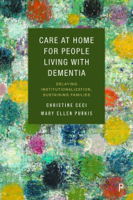 Title: Care at Home for People Living with Dementia: Delaying Institutionalization, Sustaining Families, Author: Christine Ceci