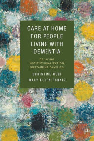 Title: Care at Home for People Living with Dementia: Delaying Institutionalization, Sustaining Families, Author: Christine Ceci