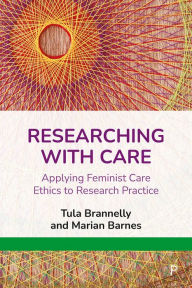Title: Researching with Care: Applying Feminist Care Ethics to Research Practice, Author: Tula Brannelly