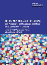 Title: Ageing, Men and Social Relations: New Perspectives on Masculinities and Men's Social Connections in Later Life, Author: Ben Hicks