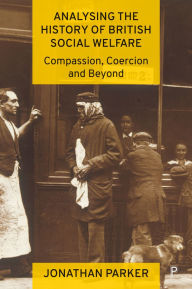 Title: Analysing the History of British Social Welfare: Compassion, Coercion and Beyond, Author: Jonathan Parker