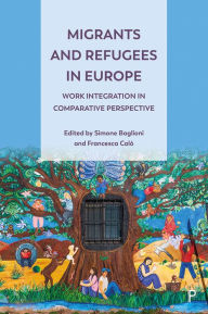 Title: Migrants and Refugees in Europe: Work Integration in Comparative Perspective, Author: Simone Baglioni
