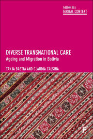 Title: Diverse Transnational Care: Ageing and Migration in Bolivia, Author: Tanja Bastia