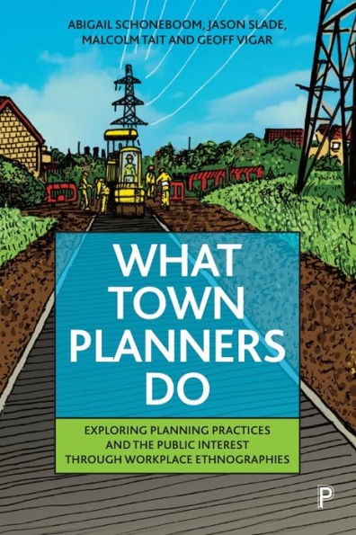 What Town Planners Do: Exploring Planning Practices and the Public Interest through Workplace Ethnographies