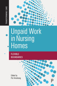 Title: Unpaid Work in Nursing Homes: Flexible Boundaries, Author: Hugh Armstrong