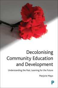 Title: Decolonising Community Education and Development: Understanding the Past, Learning for the Future, Author: Marjorie Mayo