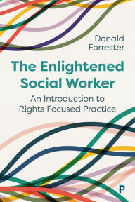 Title: The Enlightened Social Worker: An Introduction to Rights-Focused Practice, Author: Donald Forrester