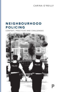 Title: Neighbourhood Policing: Context, Practices and Challenges, Author: Carina O'Reilly