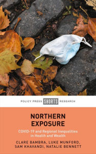 Title: Northern Exposure: COVID-19 and Regional Inequalities in Health and Wealth, Author: Clare Bambra