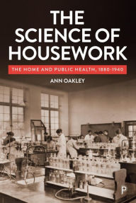 Title: The Science of Housework: The Home and Public Health, 1880-1940, Author: Ann Oakley