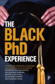 Title: The Black PhD Experience: Stories of Strength, Courage and Wisdom in UK Academia, Author: William Ackah