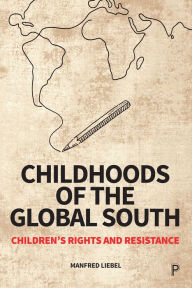 Title: Childhoods of the Global South: Children's Rights and Resistance, Author: Manfred Liebel