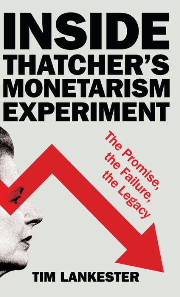 Inside Thatcher's Monetarism Experiment: the Promise, Failure, Legacy