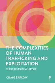 Title: The Complexities of Human Trafficking and Exploitation: The Circles of Analysis, Author: Craig Barlow