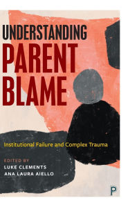 Download epub books on playbook Understanding Parent Blame: Institutional Failure and Complex Trauma 9781447375234 by Luke Clements, Ana Laura Aiello