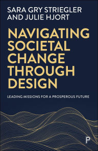 Title: Navigating Societal Change through Design: Leading Missions for a Prosperous Future, Author: Sara Gry Striegler