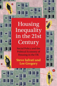 Title: Housing Inequality in the 21st Century: Social Policy and the Political Economy of Housing in the UK, Author: Steve Iafrati