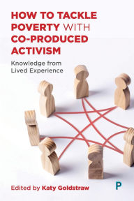 Title: How to Tackle Poverty with Co-Produced Activism: Knowledge from Lived Experience, Author: Katy Goldstraw