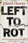 Left to Rot: How Governments Have Betrayed Us and How We Fix It